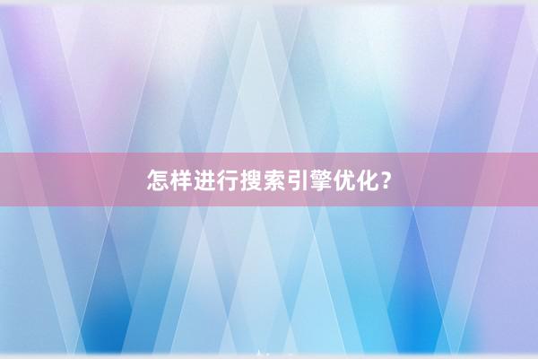 怎样进行搜索引擎优化?