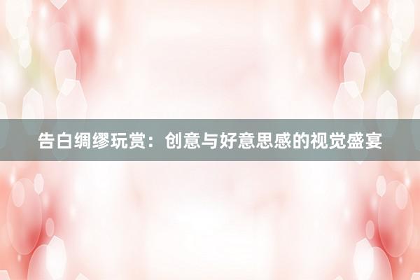 告白绸缪玩赏：创意与好意思感的视觉盛宴