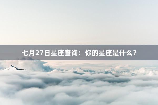 七月27日星座查询:你的星座是什么?