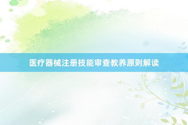 医疗器械注册技能审查教养原则解读